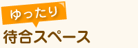 ゆったり待合スペース