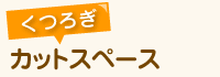 くつろぎカットスペース